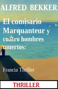 El comisario Marquanteur y cuatro hombres muertos: Francia Thriller - Alfred Bekker - E-Book
