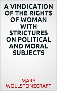 A  vindication of the rights of woman with strictures on political and moral subjects - Mary Wollstonecraft - E-Book
