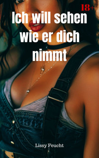 Ich will sehen wie er dich nimmt - Lissy Feucht - E-Book