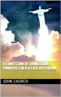 A Confession of Evangelical Principles / in a letter to a friend - John Church - E-Book
