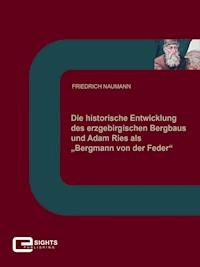 Die historische Entwicklung des erzgebirgischen Bergbaus und Adam Ries als „Bergmann von der Feder“ - Friedrich Naumann - E-Book