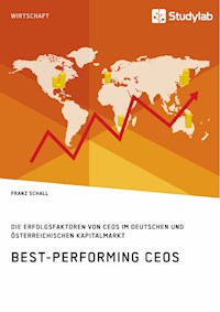 Best-Performing CEOs. Die Erfolgsfaktoren von CEOs im deutschen und österreichischen Kapitalmarkt - Franz Schall - E-Book