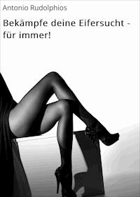 Bekämpfe deine Eifersucht - für immer! - Antonio Rudolphios - E-Book