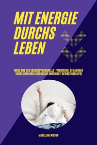 Mit Energie durchs Leben: Wege aus der Erschöpfungsfalle - Verstehen, behandeln, vorbeugen und chronische Müdigkeit bewältigen (CFS) - Madeleine Wilson - E-Book