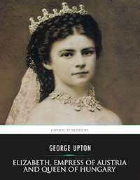 Elizabeth, Empress of Austria and Queen of Hungary - George Upton - E-Book