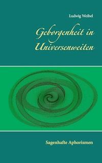 Geborgenheit in Universenweiten - Ludwig Weibel - E-Book