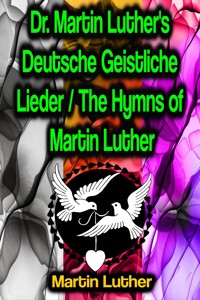 Dr. Martin Luther's Deutsche Geistliche Lieder / The Hymns of Martin Luther - Martin Luther - E-Book
