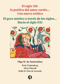 El siglo XII: la poética del amor cortés... Una nueva erótica... El goce místico a través de los siglos... Hacia el siglo XXI - Olga M. de Santesteban - E-Book