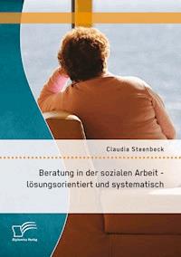 Beratung in der sozialen Arbeit - lösungsorientiert und systematisch - Claudia Steenbeck - E-Book