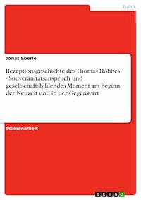 Rezeptionsgeschichte des Thomas Hobbes - Souveränitätsanspruch und gesellschaftsbildendes Moment am Beginn der Neuzeit und in der Gegenwart - Jonas Eberle - E-Book