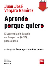 Aprendo porque quiero: El Aprendizaje Basado en Proyectos (ABP), paso a paso - Juan José Vergara Ramírez - E-Book
