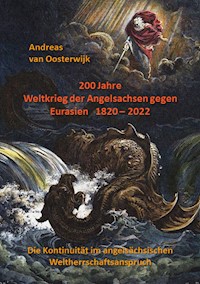 200 Jahre Weltkrieg der Angelsachsen gegen Eurasien   1820 - 2022 - Andreas van Oosterwijk - E-Book