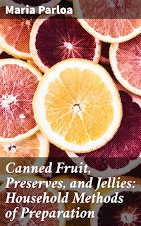 Canned Fruit, Preserves, and Jellies: Household Methods of Preparation - Maria Parloa - E-Book