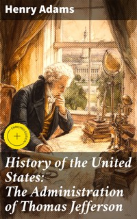 History of the United States: The Administration of Thomas Jefferson - Henry Adams - E-Book