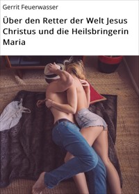 Über den Retter der Welt Jesus Christus und die Heilsbringerin Maria - Gerrit Feuerwasser - E-Book