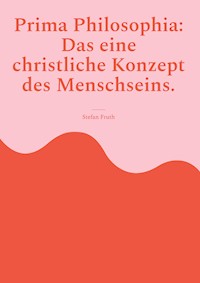 Prima Philosophia: Das eine christliche Konzept des Menschseins. - Stefan Fruth - E-Book