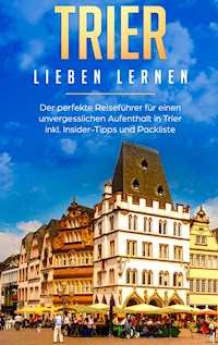 Trier lieben lernen: Der perfekte Reiseführer für einen unvergesslichen Aufenthalt in Trier inkl. Insider-Tipps und Packliste - Melissa Hellinger - E-Book
