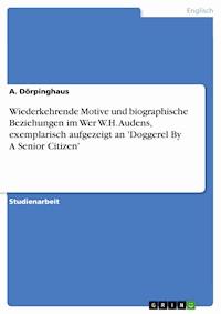 Wiederkehrende Motive und biographische Beziehungen im Wer W.H. Audens, exemplarisch aufgezeigt an 'Doggerel By A Senior Citizen' - A. Dörpinghaus - E-Book
