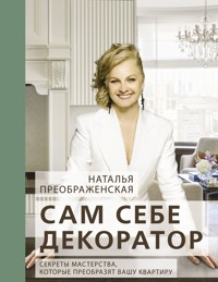 Сам себе декоратор: секреты мастерства, которые преобразят вашу квартиру - Наталья Преображенская - E-Book