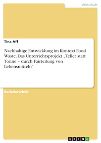 Nachhaltige Entwicklung im Kontext Food Waste. Das Unterrichtsprojekt „Teller statt Tonne – durch Fairteilung von Lebensmitteln“ - Tina Aff - E-Book