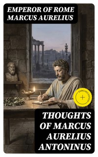 Thoughts of Marcus Aurelius Antoninus - Emperor Of Rome Marcus Aurelius - E-Book