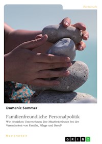 Familienfreundliche Personalpolitik. Wie bestärken Unternehmen ihre MitarbeiterInnen bei der Vereinbarkeit von Familie, Pflege und Beruf? - Domenic Sommer - E-Book