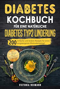 Diabetes Kochbuch für eine natürliche Diabetes Typ 2 Linderung - Victoria Neumann - E-Book