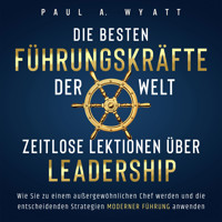 Die besten Führungskräfte der Welt – Zeitlose Lektionen über Leadership: Wie Sie zu einem außergewöhnlichen Chef werden und die entscheidenden Strategien moderner Führung anwenden - Paul A. Wyatt - Hörbuch