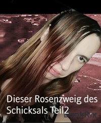 Dieser Rosenzweig des Schicksals Teil2 - Jeifer Schindovski - kostenlos E-Book