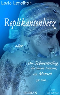 Replikantenherz oder Der Schmetterling, der davon träumte, ein Mensch zu sein ... - Lucie Lepelbet - E-Book