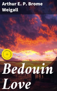 Bedouin Love - Arthur E. P. Brome Weigall - E-Book