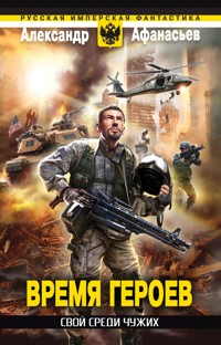 Время героев: Свой среди чужих - Александр Афанасьев - E-Book