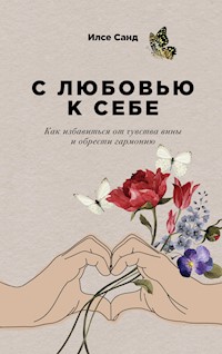 С любовью к себе: Как избавиться от чувства вины и обрести гармонию - Ilse Sand - E-Book
