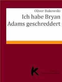 ICH HABE BRYAN ADAMS GESCHREDDERT - Oliver Bukowski - E-Book
