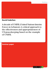 A decade of UNIFIL (United Nations Interim Forces in Lebanon)- A critical approach to the effectiveness and appropriateness of UN-peacekeeping based on the example of UNIFIL - David Federhen - E-Book