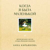 Когда я была маленькой. Светлые рассказы о детстве, которые объединяют поколения - Анна Кирьянова - Hörbuch