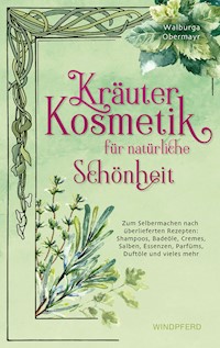 Kräuterkosmetik für natürliche Schönheit - Walburga Obermayr - E-Book