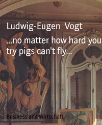 ...no matter how hard you try pigs can't fly... - Ludwig-Eugen Vogt - E-Book