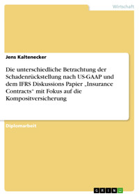 Die unterschiedliche Betrachtung der Schadenrückstellung nach US-GAAP und dem IFRS Diskussions Papier „Insurance Contracts“ mit Fokus auf die Kompositversicherung - Jens Kaltenecker - E-Book