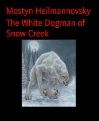 The White Dogman of Snow Creek - Mostyn Heilmannovsky - E-Book