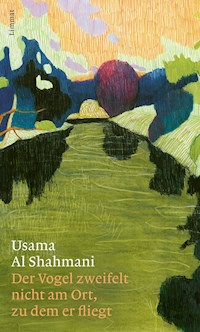 Der Vogel zweifelt nicht am Ort, zu dem er fliegt - Usama Al Shahmani - E-Book