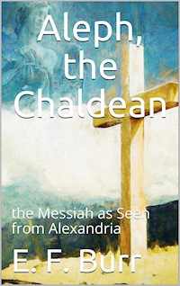 Aleph, the Chaldean; or, the Messiah as Seen from Alexandria - E. F. Burr - E-Book
