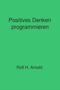 Positives Denken programmieren - Rolf H. Arnold - E-Book