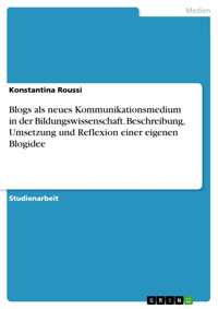 Blogs als neues Kommunikationsmedium in der  Bildungswissenschaft. Beschreibung, Umsetzung und  Reflexion einer eigenen Blogidee - Konstantina Roussi - E-Book
