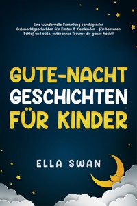 Gute-Nacht-Geschichten für Kinder: Eine wundervolle Sammlung beruhigender Gutenachtgeschichten für Kinder & Kleinkinder – für besseren Schlaf und süße, entspannte Träume die ganze Nacht! - Ella Swan - E-Book