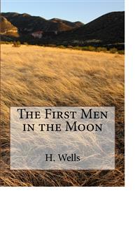 The First Men in the Moon - H G Wells - E-Book