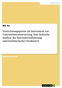 Verrechnungspreise als Instrument zur Unternehmenssteuerung. Eine kritische Analyse der Internationalisierung unternehmerischer Strukturen - Nhi Au - E-Book