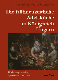 Die frühneuzeitliche Adelsküche im Königreich Ungarn - Diana Duchoňová - E-Book