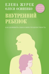 Внутренний ребенок. Как долюбить себя и обрести целостность - Журек Елена - E-Book