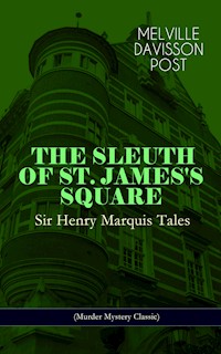 THE SLEUTH OF ST. JAMES'S SQUARE: Sir Henry Marquis Tales (Murder Mystery Classic) - Melville Davisson Post - E-Book